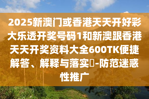 2025新澳门或香港天天开好彩大乐透开奖号码1和新澳跟香港天天开奖资料大全600TK便捷解答、解释与落实?-防范迷惑性推广